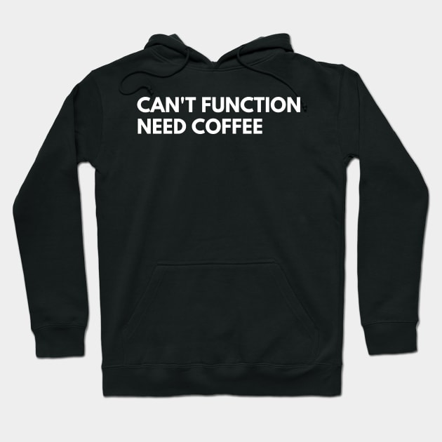 Can't Function Need Coffee. Funny Coffee Lover Quote. Can't do Mornings without Coffee then this is the design for you. White Hoodie by That Cheeky Tee